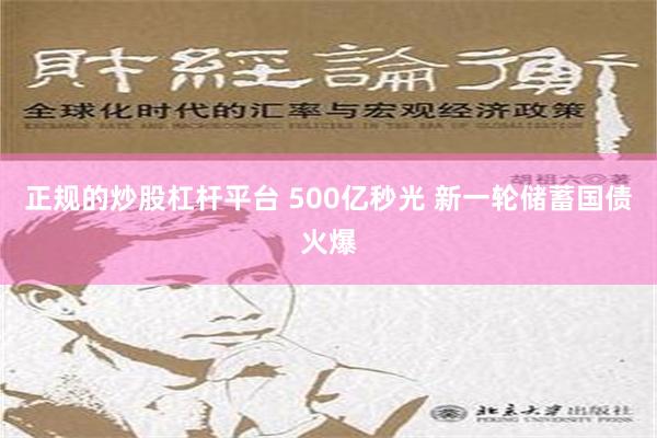 正规的炒股杠杆平台 500亿秒光 新一轮储蓄国债火爆