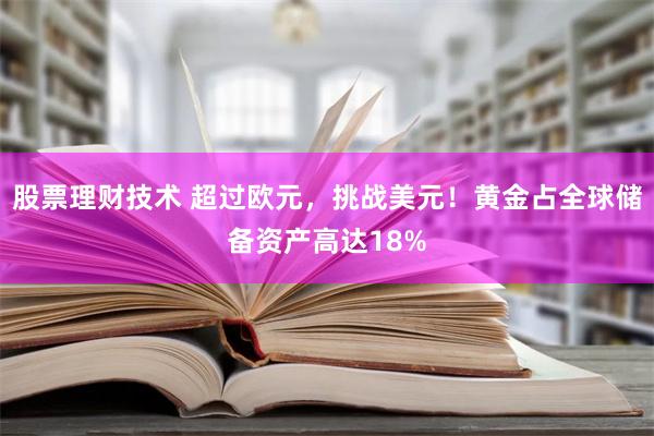 股票理财技术 超过欧元，挑战美元！黄金占全球储备资产高达18%