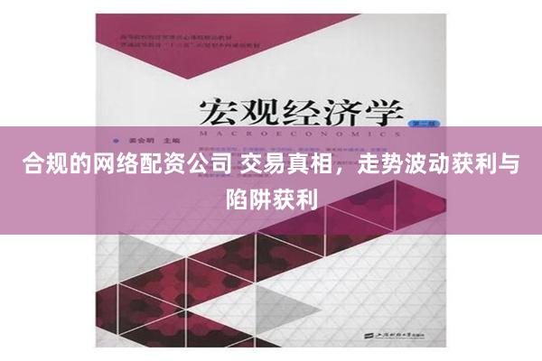 合规的网络配资公司 交易真相，走势波动获利与陷阱获利