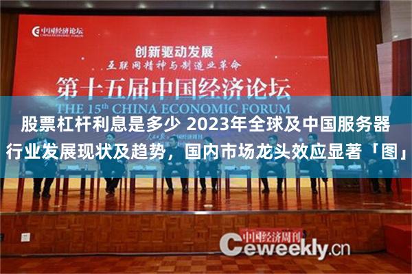 股票杠杆利息是多少 2023年全球及中国服务器行业发展现状及趋势，国内市场龙头效应显著「图」