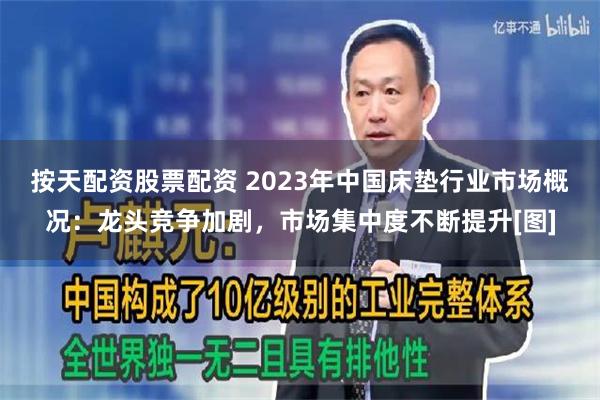 按天配资股票配资 2023年中国床垫行业市场概况：龙头竞争加剧，市场集中度不断提升[图]