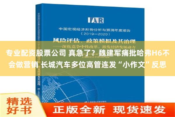 专业配资股票公司 真急了？魏建军痛批哈弗H6不会做营销 长城汽车多位高管连发“小作文”反思