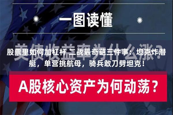 股票里如何加杠杆 二战最奇葩三件事：坦克炸潜艇，单营挑航母，骑兵敢刀劈坦克！