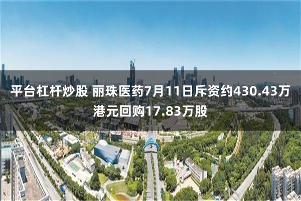 平台杠杆炒股 丽珠医药7月11日斥资约430.43万港元回购17.83万股