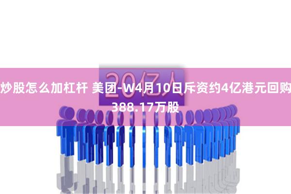 炒股怎么加杠杆 美团-W4月10日斥资约4亿港元回购388.17万股