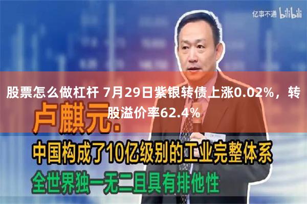 股票怎么做杠杆 7月29日紫银转债上涨0.02%，转股溢价率62.4%