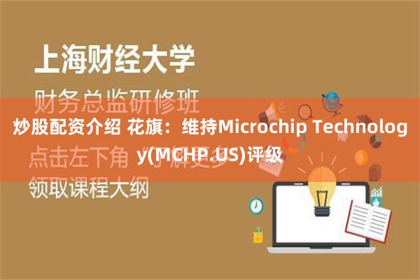 炒股配资介绍 花旗：维持Microchip Technology(MCHP.US)评级