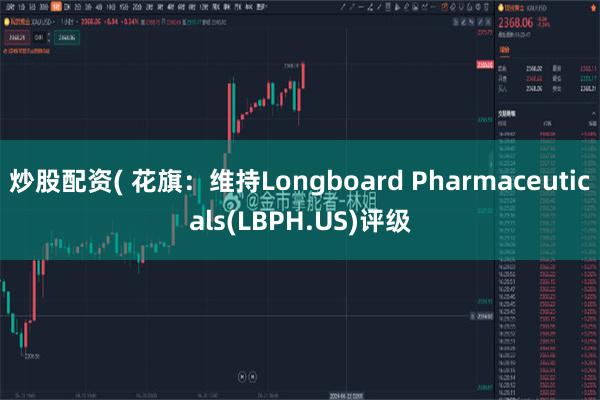 炒股配资( 花旗：维持Longboard Pharmaceuticals(LBPH.US)评级