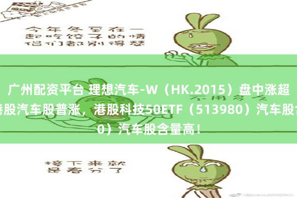 广州配资平台 理想汽车-W（HK.2015）盘中涨超5%！港股汽车股普涨，港股科技50ETF（513980）汽车股含量高！