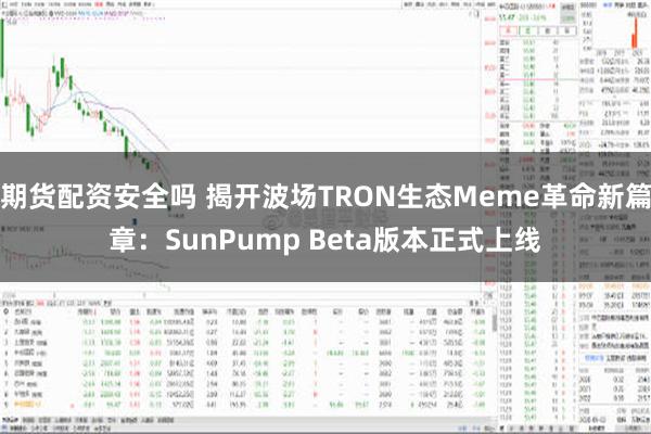 期货配资安全吗 揭开波场TRON生态Meme革命新篇章：SunPump Beta版本正式上线