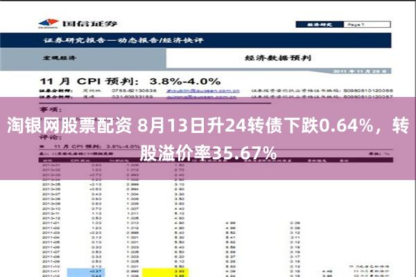 淘银网股票配资 8月13日升24转债下跌0.64%，转股溢价率35.67%