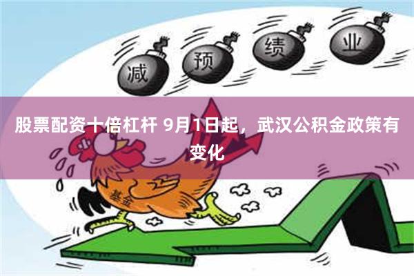 股票配资十倍杠杆 9月1日起，武汉公积金政策有变化