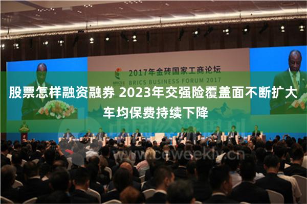 股票怎样融资融券 2023年交强险覆盖面不断扩大 车均保费持续下降