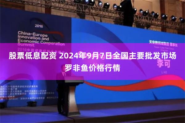 股票低息配资 2024年9月7日全国主要批发市场罗非鱼价格行情