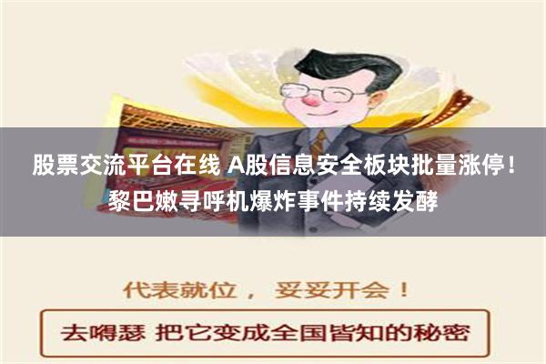 股票交流平台在线 A股信息安全板块批量涨停！黎巴嫩寻呼机爆炸事件持续发酵