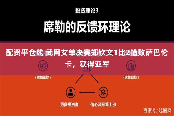 配资平仓线 武网女单决赛郑钦文1比2惜败萨巴伦卡，获得亚军