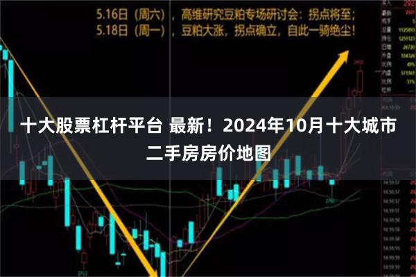 十大股票杠杆平台 最新！2024年10月十大城市二手房房价地图