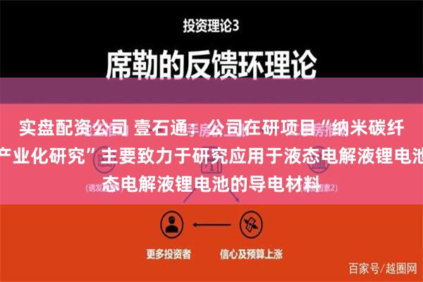 实盘配资公司 壹石通：公司在研项目“纳米碳纤维的制备及产业化研究”主要致力于研究应用于液态电解液锂电池的导电材料