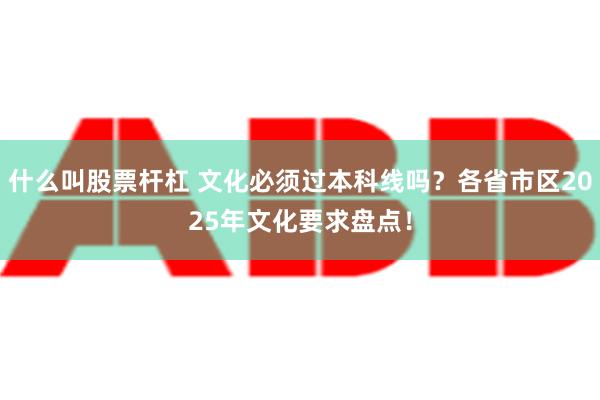 什么叫股票杆杠 文化必须过本科线吗？各省市区2025年文化要求盘点！