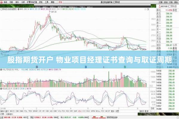 股指期货开户 物业项目经理证书查询与取证周期