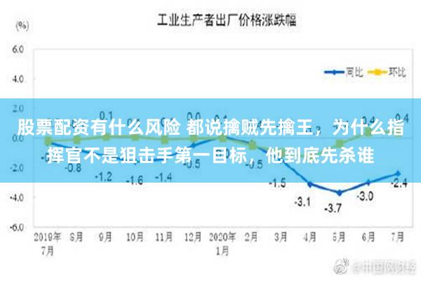 股票配资有什么风险 都说擒贼先擒王，为什么指挥官不是狙击手第一目标，他到底先杀谁