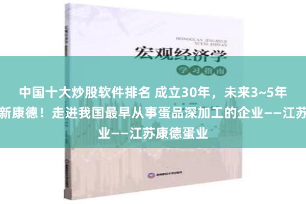 中国十大炒股软件排名 成立30年，未来3~5年再造一个新康德！走进我国最早从事蛋品深加工的企业——江苏康德蛋业