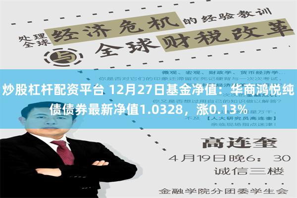 炒股杠杆配资平台 12月27日基金净值：华商鸿悦纯债债券最新净值1.0328，涨0.13%