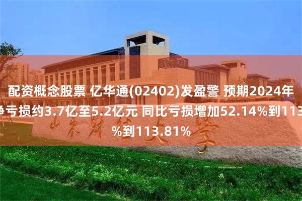 配资概念股票 亿华通(02402)发盈警 预期2024年归母净亏损约3.7亿至5.2亿元 同比亏损增加52.14%到113.81%