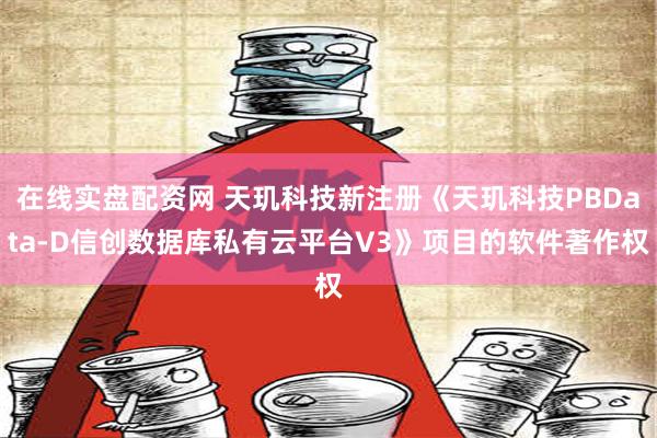 在线实盘配资网 天玑科技新注册《天玑科技PBData-D信创数据库私有云平台V3》项目的软件著作权