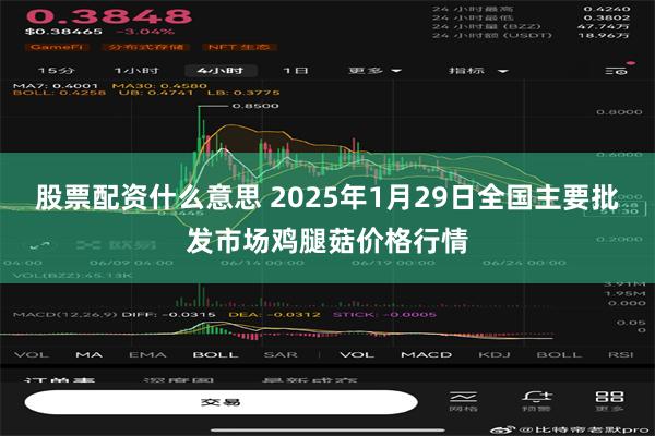 股票配资什么意思 2025年1月29日全国主要批发市场鸡腿菇价格行情