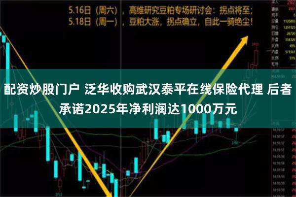 配资炒股门户 泛华收购武汉泰平在线保险代理 后者承诺2025年净利润达1000万元